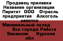 Продавец прилавка › Название организации ­ Паритет, ООО › Отрасль предприятия ­ Алкоголь, напитки › Минимальный оклад ­ 21 000 - Все города Работа » Вакансии   . Курская обл.